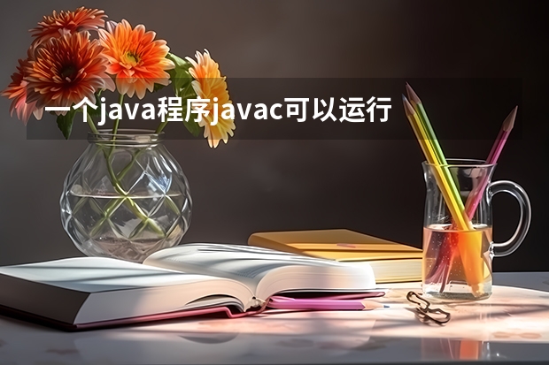 一个java程序javac可以运行，Java不能运行是怎么回事