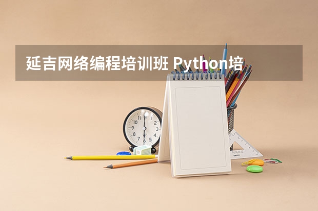 延吉网络编程培训班 Python培训课程哪家好？