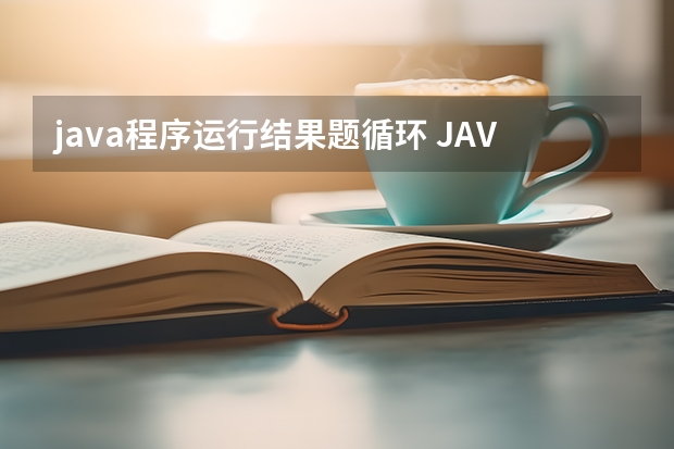 java程序运行结果题循环 JAVA题，分析程序运行结果.public class HelloWorld{public static void main(String args[ ]){ int i=0;