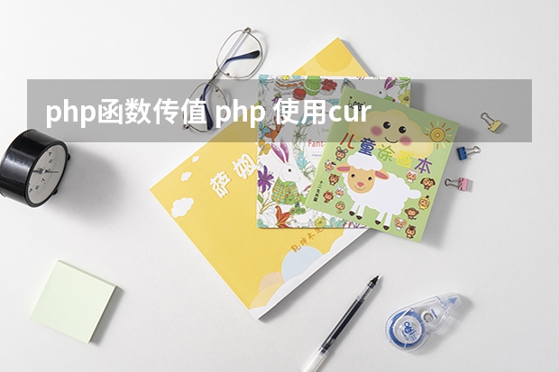 php函数传值 php 使用curl函数并附带参数传递，接收返回的数据并保存在变量中