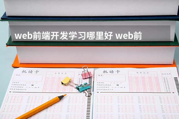 web前端开发学习哪里好 web前端培训去哪好