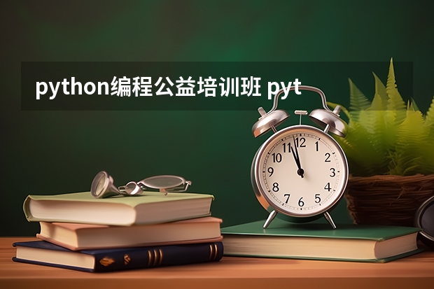 python编程公益培训班 python培训班哪个靠谱