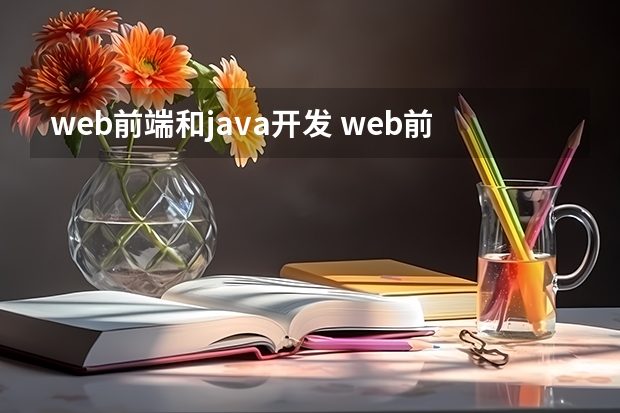 web前端和java开发 web前端和java，哪个比较好一些呢？