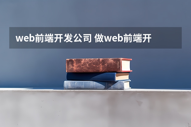 web前端开发公司 做web前端开发去哪些公司相对轻松些