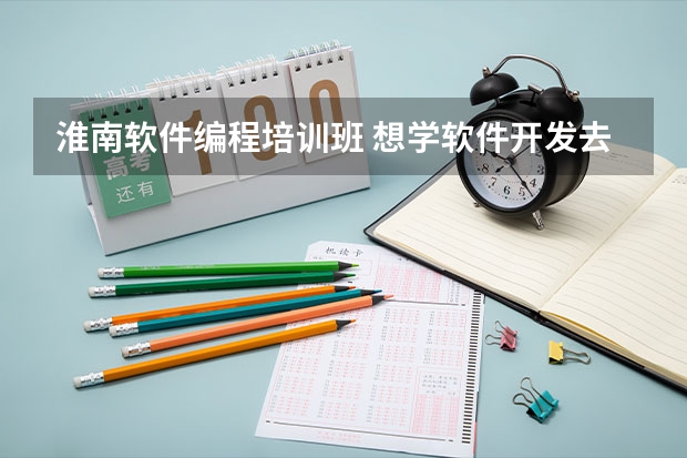 淮南软件编程培训班 想学软件开发去哪里比较好？