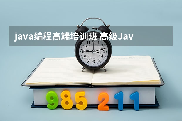 java编程高端培训班 高级Java培训班哪家好？