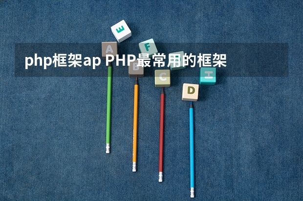 php框架ap PHP最常用的框架是那几个·_php开发框架排行